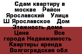 Сдам квартиру в москве › Район ­ Ярославский › Улица ­ Ш.Ярославское › Дом ­ 10 › Этажность дома ­ 9 › Цена ­ 30 000 - Все города Недвижимость » Квартиры аренда   . Волгоградская обл.,Волгоград г.